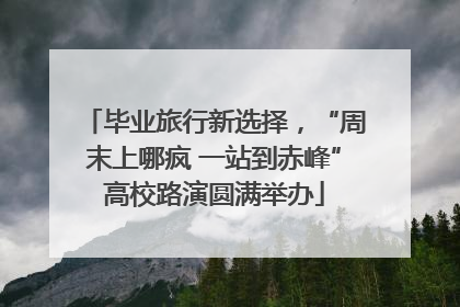毕业旅行新选择，“周末上哪疯 一站到赤峰”高校路演圆满举办