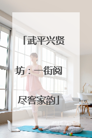 武平兴贤坊：一街阅尽客家韵