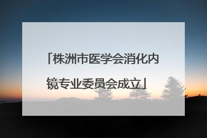 株洲市医学会消化内镜专业委员会成立