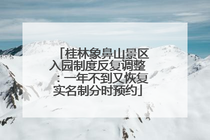 桂林象鼻山景区入园制度反复调整：一年不到又恢复实名制分时预约