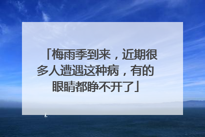 梅雨季到来，近期很多人遭遇这种病，有的眼睛都睁不开了