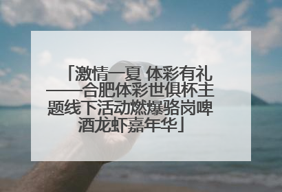激情一夏 体彩有礼——合肥体彩世俱杯主题线下活动燃爆骆岗啤酒龙虾嘉年华