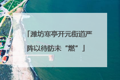 潍坊寒亭开元街道严阵以待防未“燃”