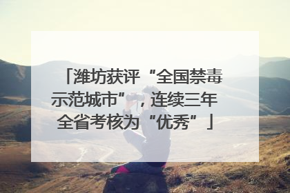 潍坊获评“全国禁毒示范城市”，连续三年全省考核为“优秀”