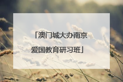 澳门城大办南京爱国教育研习班