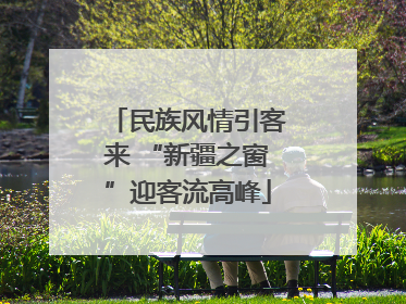 民族风情引客来 “新疆之窗”迎客流高峰
