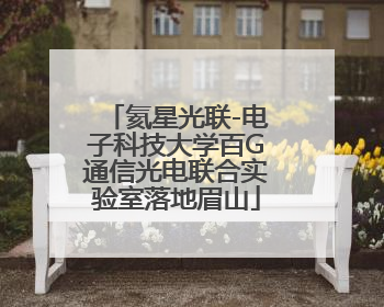 氦星光联-电子科技大学百G通信光电联合实验室落地眉山