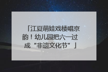 江夏萌娃戏楼唱京韵！幼儿园把六一过成“非遗文化节”