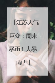 江苏天气巨变：周末暴雨！大暴雨！