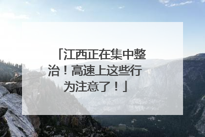 江西正在集中整治！高速上这些行为注意了！