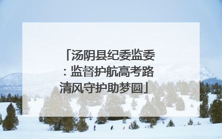 汤阴县纪委监委：监督护航高考路清风守护助梦圆