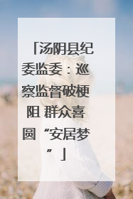 汤阴县纪委监委：巡察监督破梗阻 群众喜圆“安居梦”