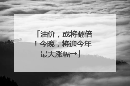 油价，或将翻倍！今晚，将迎今年最大涨幅→