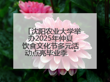 沈阳农业大学举办2025年仲夏饮食文化节多元活动点亮毕业季 “辽宁优品”进校园首站启动