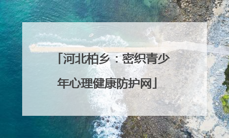 河北柏乡：密织青少年心理健康防护网