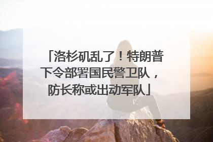 洛杉矶乱了！特朗普下令部署国民警卫队，防长称或出动军队