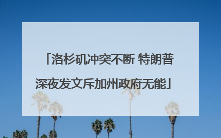 洛杉矶冲突不断 特朗普深夜发文斥加州政府无能