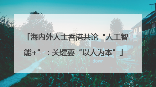 海内外人士香港共论“人工智能+”：关键要“以人为本”