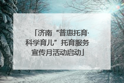 济南“普惠托育·科学育儿”托育服务宣传月活动启动