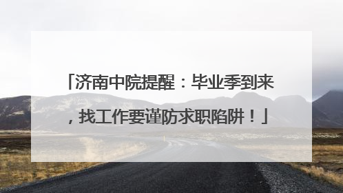 济南中院提醒：毕业季到来，找工作要谨防求职陷阱！