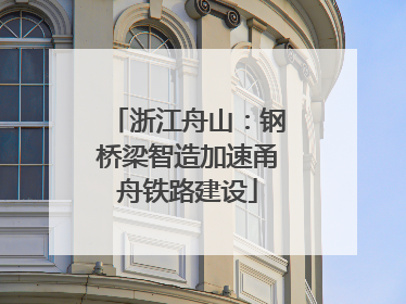 浙江舟山：钢桥梁智造加速甬舟铁路建设
