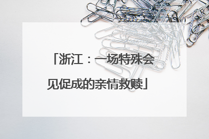 浙江：一场特殊会见促成的亲情救赎