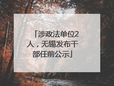涉政法单位2人，无锡发布干部任前公示