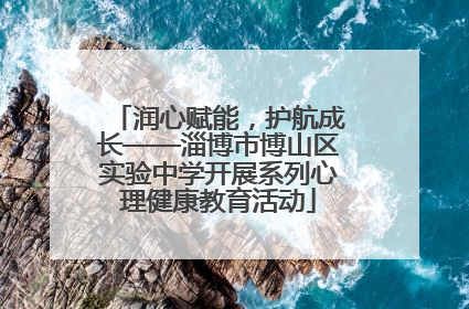 润心赋能，护航成长——淄博市博山区实验中学开展系列心理健康教育活动