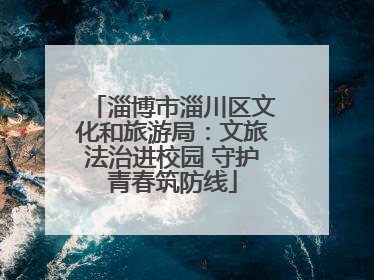 淄博市淄川区文化和旅游局：文旅法治进校园 守护青春筑防线