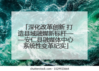 深化改革创新 打造县域融媒新标杆——安仁县融媒体中心系统性变革纪实