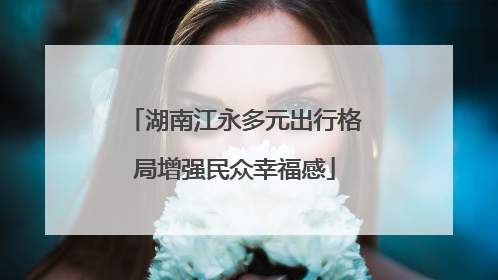 湖南江永多元出行格局增强民众幸福感