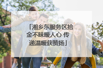 湘乡东服务区拾金不昧暖人心 传递温暖获赞扬