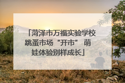 菏泽市万福实验学校跳蚤市场“开市” 萌娃体验别样成长