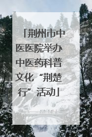 荆州市中医医院举办中医药科普文化“荆楚行”活动