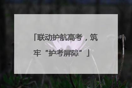 联动护航高考，筑牢“护考屏障”