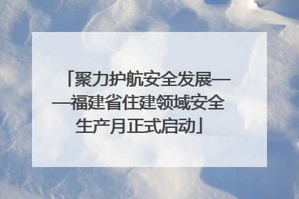 聚力护航安全发展——福建省住建领域安全生产月正式启动