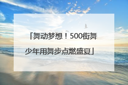 舞动梦想！500街舞少年用舞步点燃盛夏