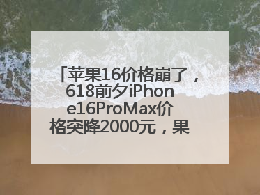 苹果16价格崩了，618前夕iPhone16ProMax价格突降2000元，果粉又买早了