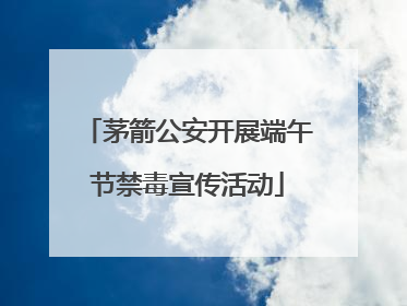 茅箭公安开展端午节禁毒宣传活动