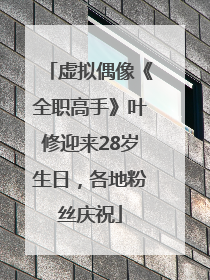 虚拟偶像《全职高手》叶修迎来28岁生日，各地粉丝庆祝