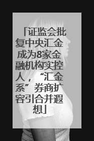 证监会批复中央汇金成为8家金融机构实控人，“汇金系”券商扩容引合并遐想