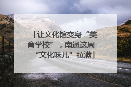 让文化馆变身“美育学校”，南通这周“文化味儿”拉满