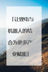 让锂电与机器人的结合为更多产业赋能