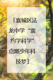 襄城区法龙中学“襄约学科学”点燃少年科技梦