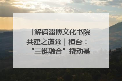 解码淄博文化书院共建之道⑩｜桓台：“三链融合”撬动基层文化共治新动能