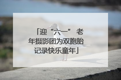 迎“六一” 老年摄影团为双胞胎记录快乐童年