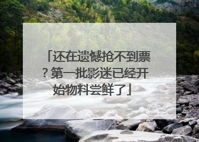 还在遗憾抢不到票？第一批影迷已经开始物料尝鲜了