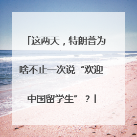 这两天，特朗普为啥不止一次说“欢迎中国留学生”？