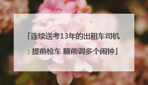 连续送考13年的出租车司机:提前检车 睡前调多个闹钟