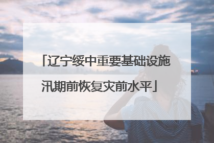 辽宁绥中重要基础设施汛期前恢复灾前水平
